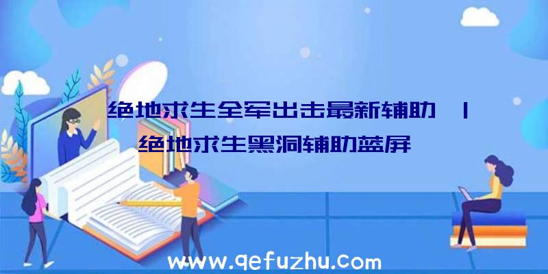 「绝地求生全军出击最新辅助」|绝地求生黑洞辅助蓝屏